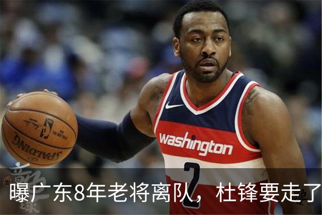 曝广东8年老将离队，杜锋要走了，他也要走了，3年顶薪开启新征程